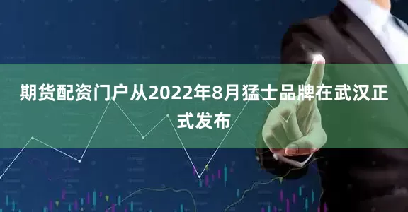 期货配资门户从2022年8月猛士品牌在武汉正式发布
