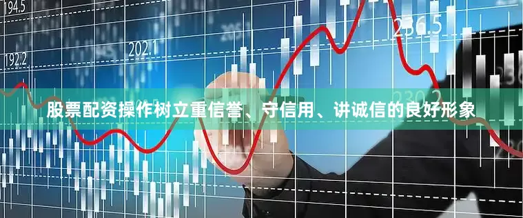 股票配资操作树立重信誉、守信用、讲诚信的良好形象