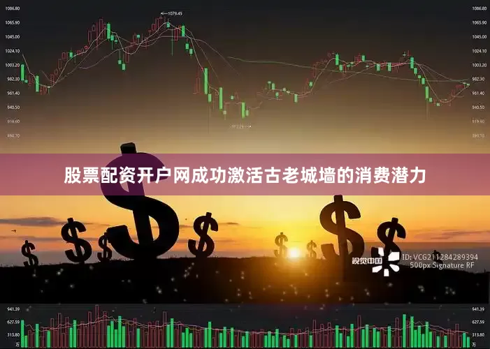 股票配资开户网成功激活古老城墙的消费潜力