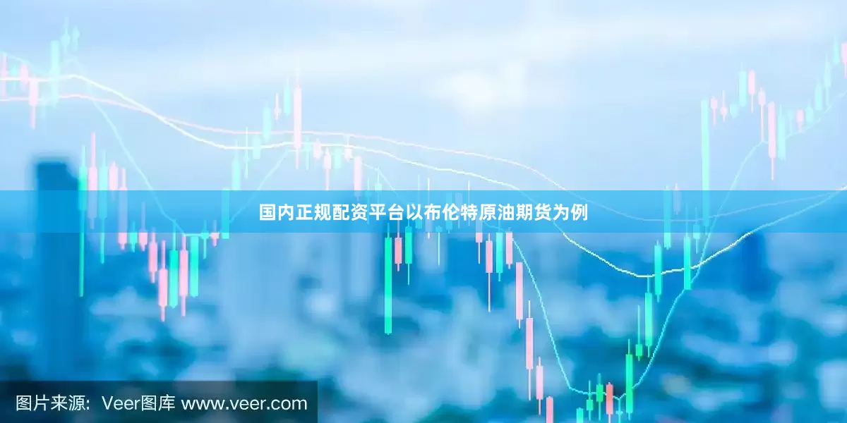 国内正规配资平台以布伦特原油期货为例