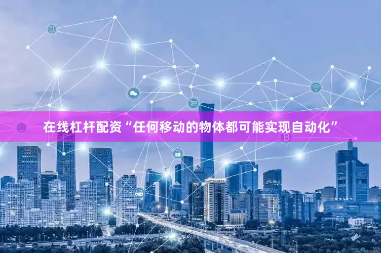 在线杠杆配资“任何移动的物体都可能实现自动化”