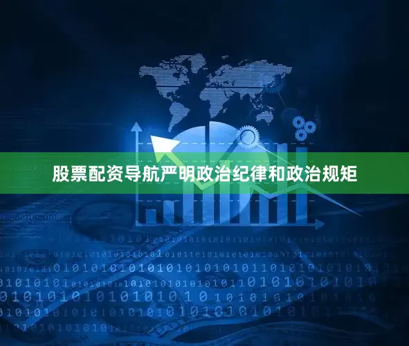 股票配资导航严明政治纪律和政治规矩