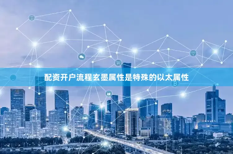 配资开户流程玄墨属性是特殊的以太属性