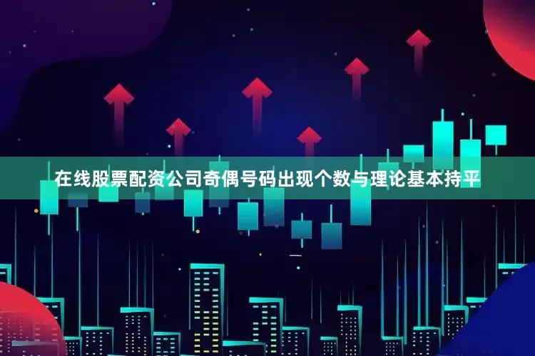 在线股票配资公司奇偶号码出现个数与理论基本持平