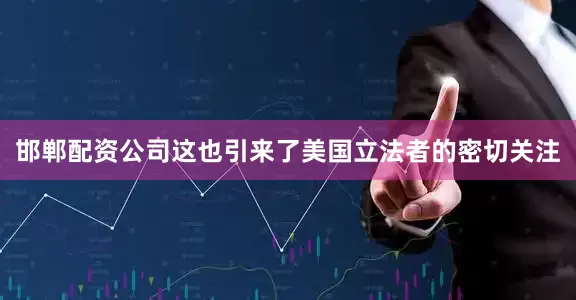 邯郸配资公司这也引来了美国立法者的密切关注