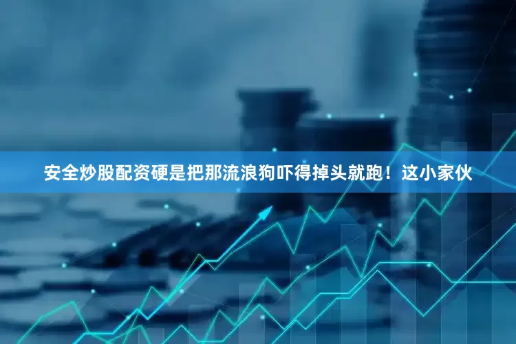 安全炒股配资硬是把那流浪狗吓得掉头就跑！这小家伙