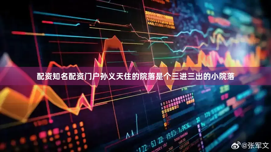 配资知名配资门户孙义天住的院落是个三进三出的小院落
