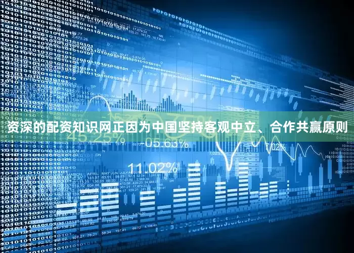 资深的配资知识网正因为中国坚持客观中立、合作共赢原则