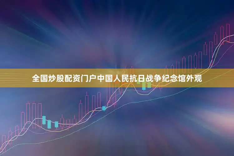 全国炒股配资门户中国人民抗日战争纪念馆外观