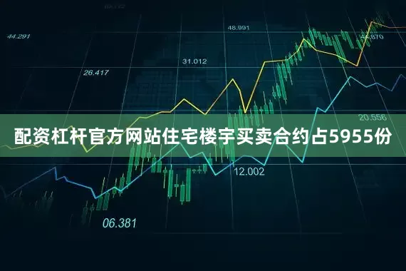 配资杠杆官方网站住宅楼宇买卖合约占5955份