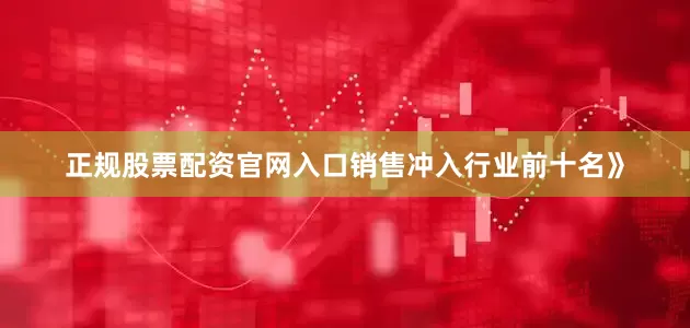 正规股票配资官网入口销售冲入行业前十名》