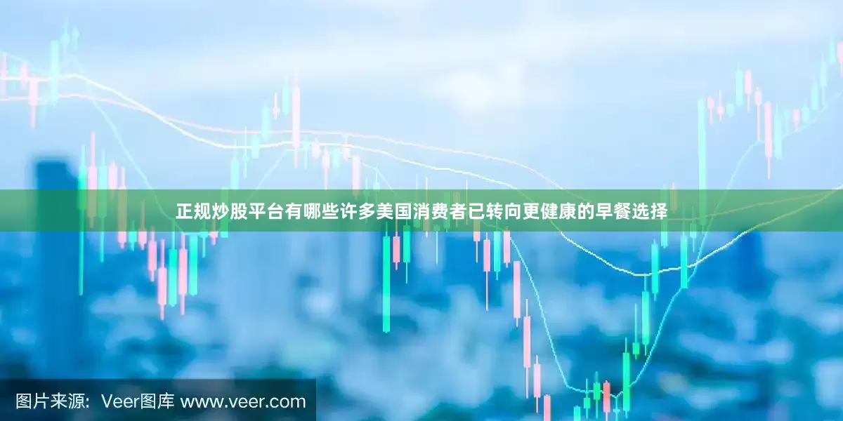 正规炒股平台有哪些许多美国消费者已转向更健康的早餐选择
