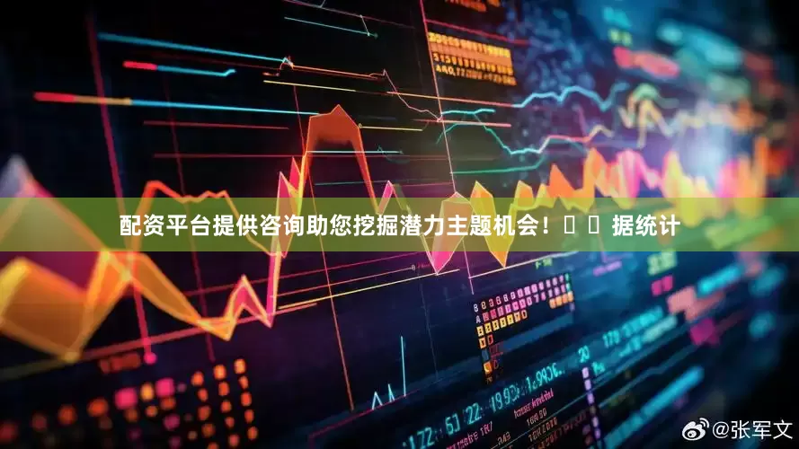 配资平台提供咨询助您挖掘潜力主题机会！		　　据统计