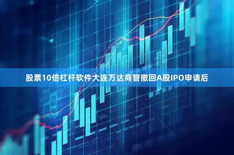 股票10倍杠杆软件大连万达商管撤回A股IPO申请后