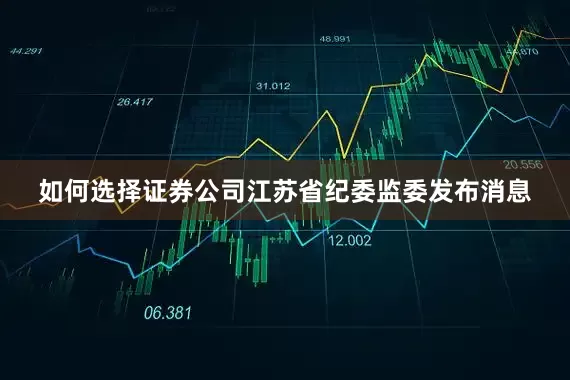 如何选择证券公司江苏省纪委监委发布消息