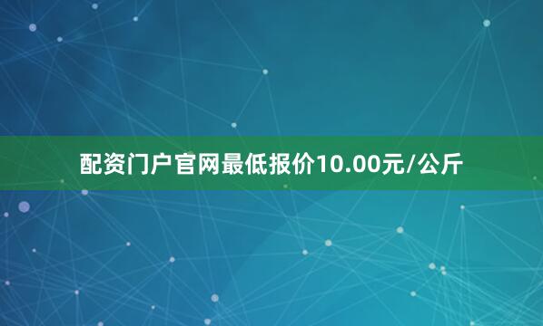 配资门户官网最低报价10.00元/公斤