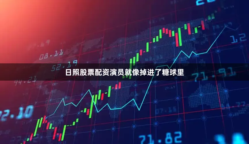日照股票配资演员就像掉进了糖球里