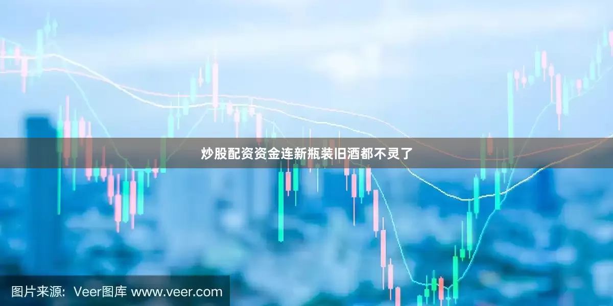 炒股配资资金连新瓶装旧酒都不灵了