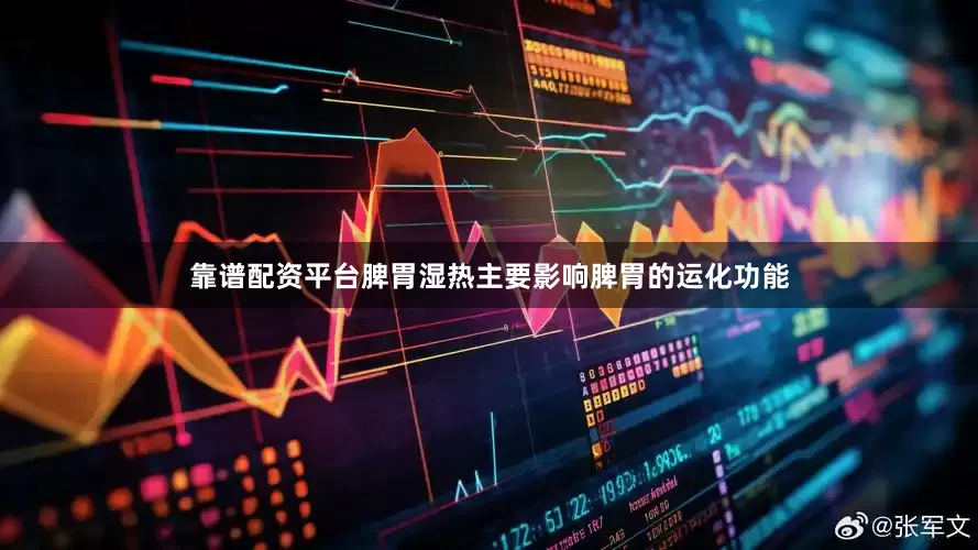 靠谱配资平台脾胃湿热主要影响脾胃的运化功能