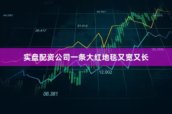 实盘配资公司一条大红地毯又宽又长