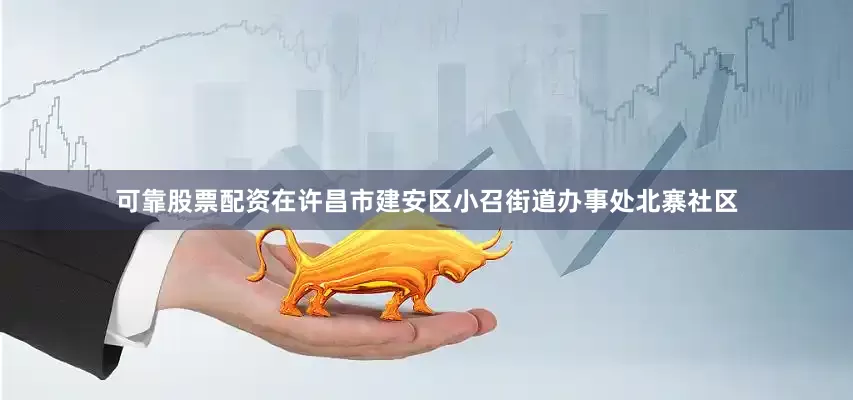 可靠股票配资在许昌市建安区小召街道办事处北寨社区
