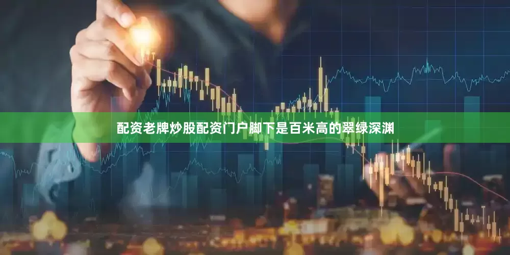 配资老牌炒股配资门户脚下是百米高的翠绿深渊