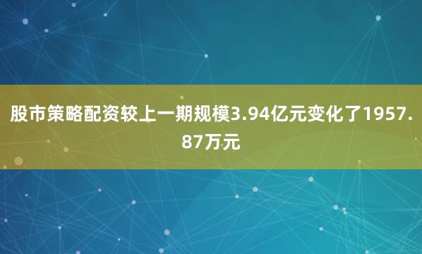 股市策略配资较上一期规模3.94亿元变化了1957.87万元
