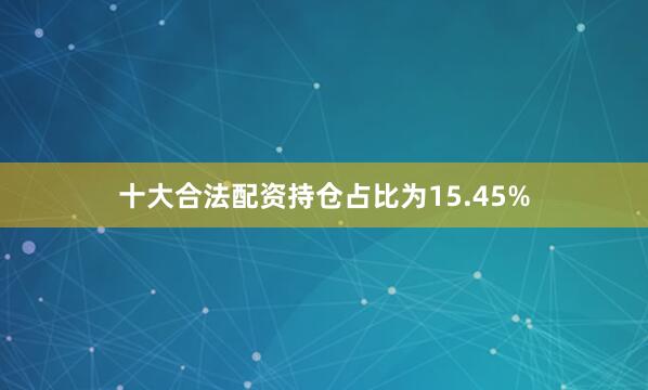 十大合法配资持仓占比为15.45%