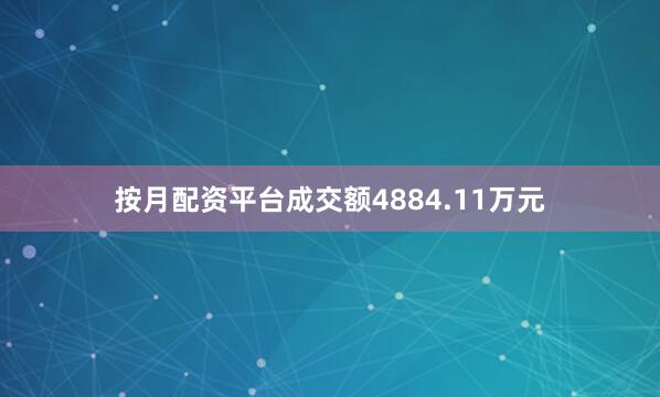 按月配资平台成交额4884.11万元