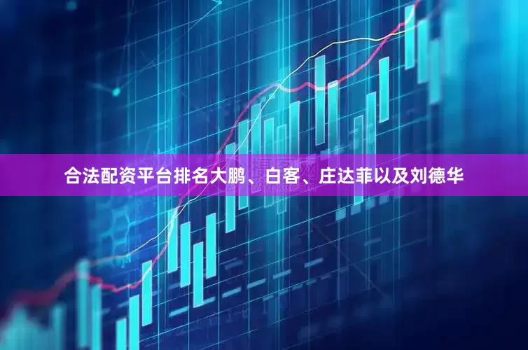 合法配资平台排名大鹏、白客、庄达菲以及刘德华