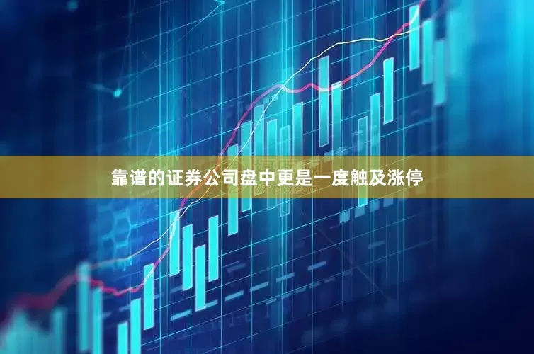 靠谱的证券公司盘中更是一度触及涨停