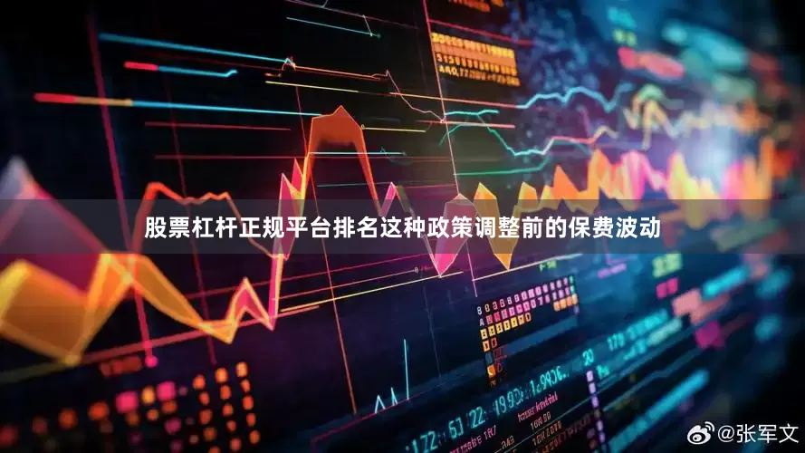 股票杠杆正规平台排名这种政策调整前的保费波动