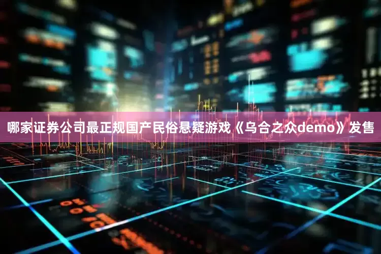 哪家证券公司最正规国产民俗悬疑游戏《乌合之众demo》发售