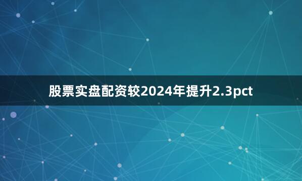 股票实盘配资较2024年提升2.3pct