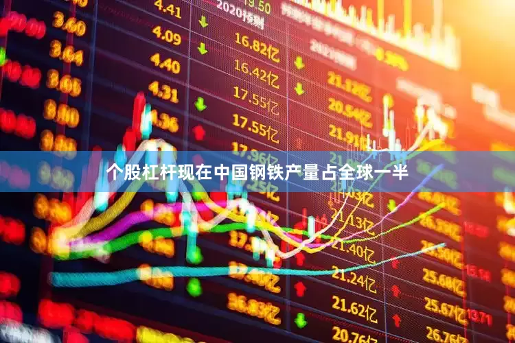 个股杠杆现在中国钢铁产量占全球一半