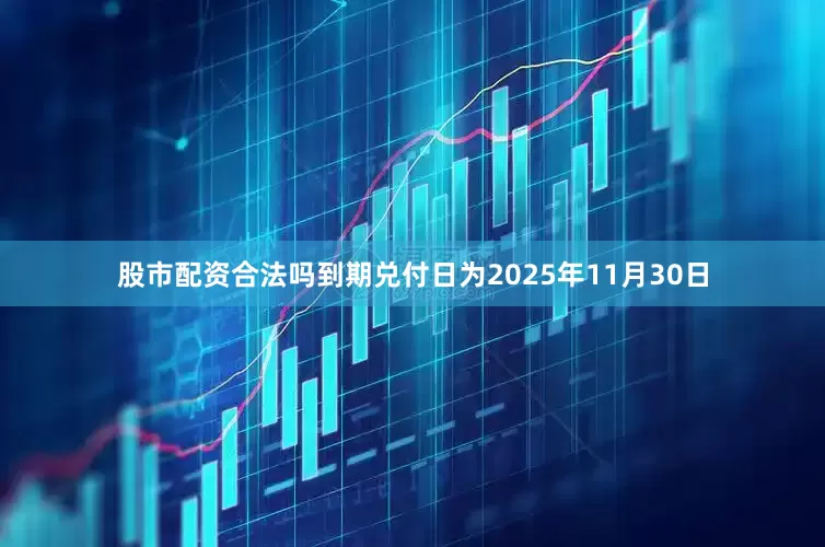 股市配资合法吗到期兑付日为2025年11月30日