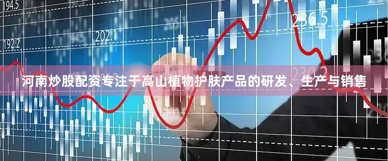 河南炒股配资专注于高山植物护肤产品的研发、生产与销售