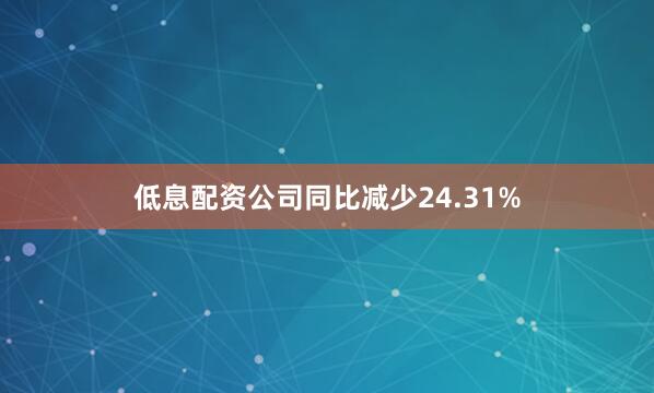 低息配资公司同比减少24.31%
