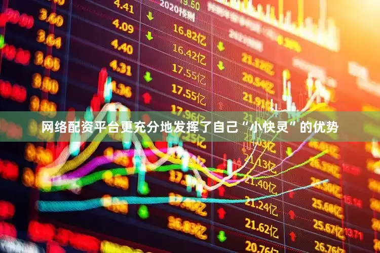 网络配资平台更充分地发挥了自己“小快灵”的优势